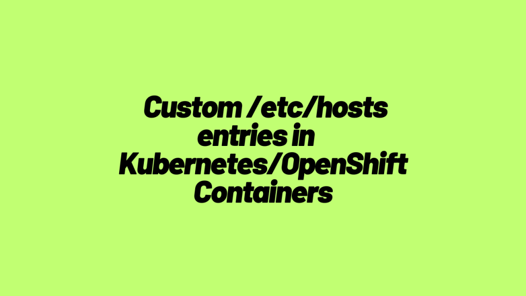 Adding Custom Entries in /etc/hosts File in Kubernetes and OpenShift Containers